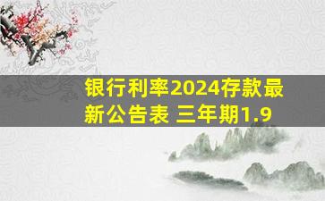 银行利率2024存款最新公告表 三年期1.9